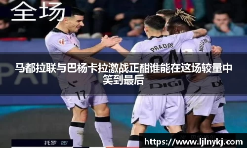 马都拉联与巴杨卡拉激战正酣谁能在这场较量中笑到最后