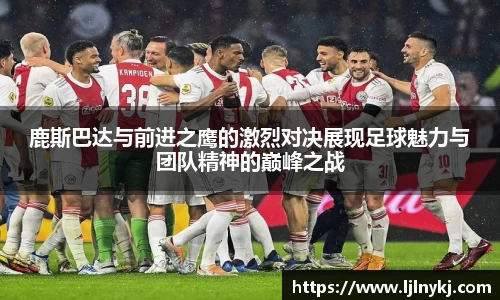 鹿斯巴达与前进之鹰的激烈对决展现足球魅力与团队精神的巅峰之战