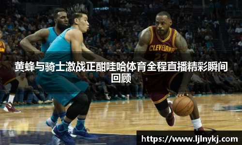 黄蜂与骑士激战正酣哇哈体育全程直播精彩瞬间回顾