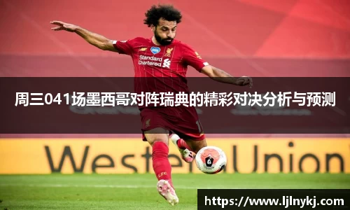 周三041场墨西哥对阵瑞典的精彩对决分析与预测