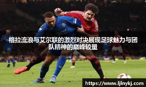格拉流浪与艾尔联的激烈对决展现足球魅力与团队精神的巅峰较量
