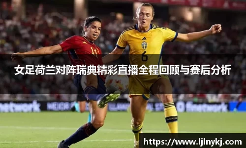 女足荷兰对阵瑞典精彩直播全程回顾与赛后分析